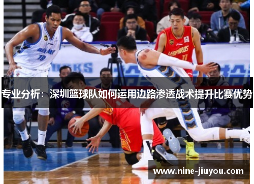 专业分析：深圳篮球队如何运用边路渗透战术提升比赛优势