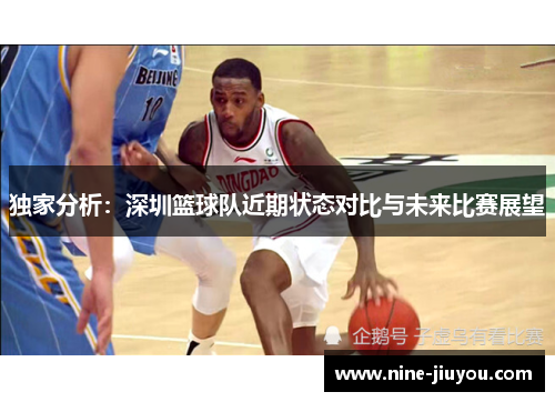 独家分析：深圳篮球队近期状态对比与未来比赛展望