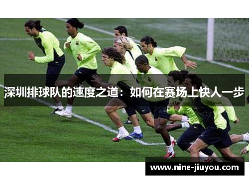 深圳排球队的速度之道：如何在赛场上快人一步