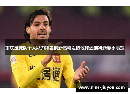 重庆足球队个人能力排名创新高引发热议球迷期待新赛季表现