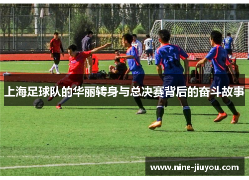 上海足球队的华丽转身与总决赛背后的奋斗故事