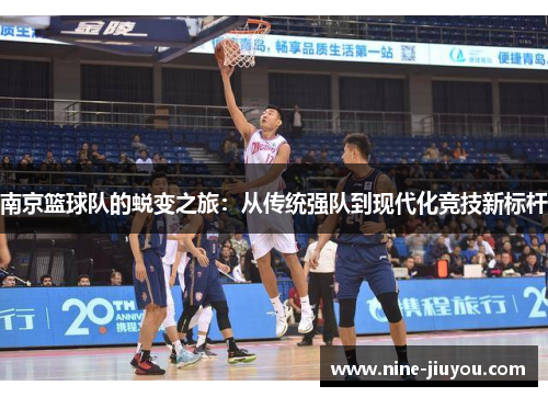 南京篮球队的蜕变之旅：从传统强队到现代化竞技新标杆