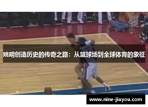 姚明创造历史的传奇之路：从篮球场到全球体育的象征