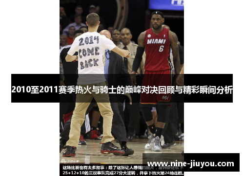 2010至2011赛季热火与骑士的巅峰对决回顾与精彩瞬间分析