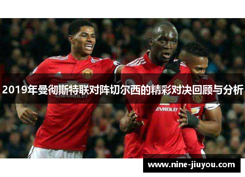 2019年曼彻斯特联对阵切尔西的精彩对决回顾与分析