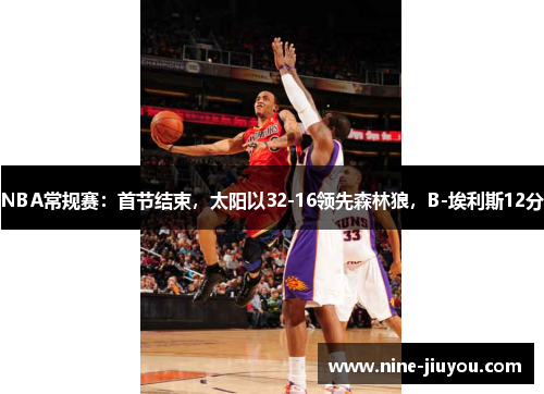 NBA常规赛：首节结束，太阳以32-16领先森林狼，B-埃利斯12分