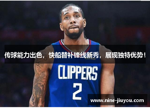 传球能力出色，快船替补锋线新秀，展现独特优势！