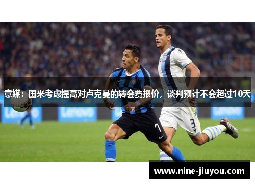 意媒：国米考虑提高对卢克曼的转会费报价，谈判预计不会超过10天