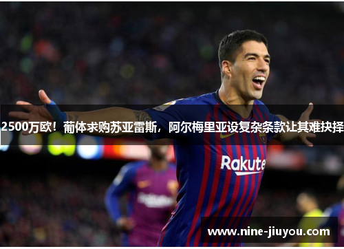 2500万欧！葡体求购苏亚雷斯，阿尔梅里亚设复杂条款让其难抉择