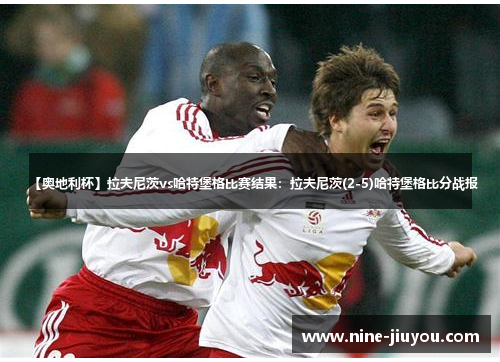 【奥地利杯】拉夫尼茨vs哈特堡格比赛结果：拉夫尼茨(2-5)哈特堡格比分战报