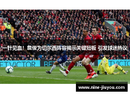 一针见血！詹俊为切尔西阵容揭示关键短板 引发球迷热议