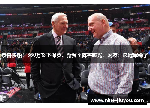 恭喜快船！360万签下保罗，新赛季阵容曝光，网友：总冠军稳了