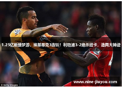 1.25亿新援梦游，埃基蒂克3连斩！利物浦3-2绝杀纽卡，造两大神迹