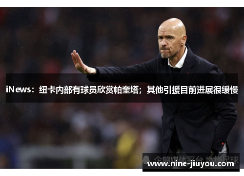 iNews：纽卡内部有球员欣赏帕奎塔；其他引援目前进展很缓慢